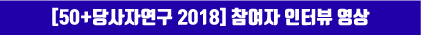 [50+당사자연구 2018] 참여자 인터뷰 영상