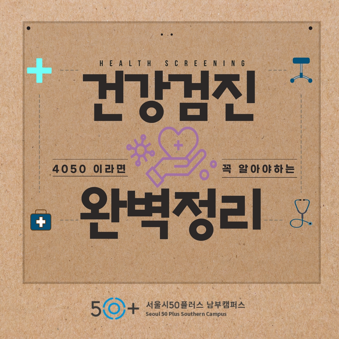 HEALTH
SCREENING
건강검진
4050 이라면
꼭 알아야하는
완벽정리
서울시50플러스 남부캠퍼스
Seoul 50 Plus Southern Campus
